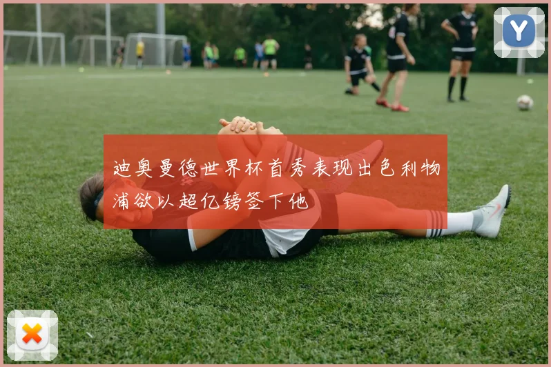 迪奥曼德世界杯首秀表现出色利物浦欲以超亿镑签下他