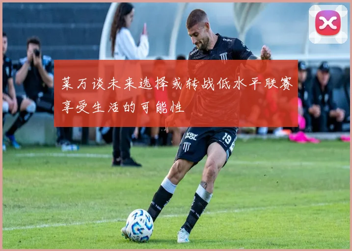 莱万谈未来选择或转战低水平联赛享受生活的可能性