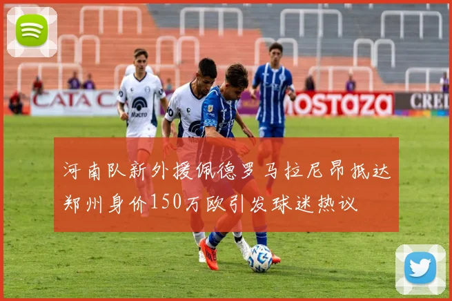 河南队新外援佩德罗马拉尼昂抵达郑州身价150万欧引发球迷热议