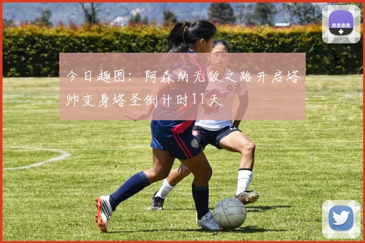 今日趣图：阿森纳无敌之路开启塔帅变身塔圣倒计时11天