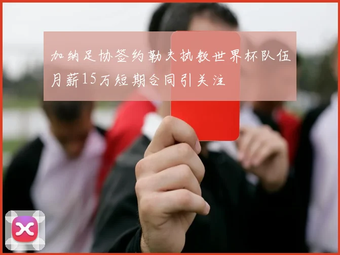 加纳足协签约勒夫执教世界杯队伍月薪15万短期合同引关注