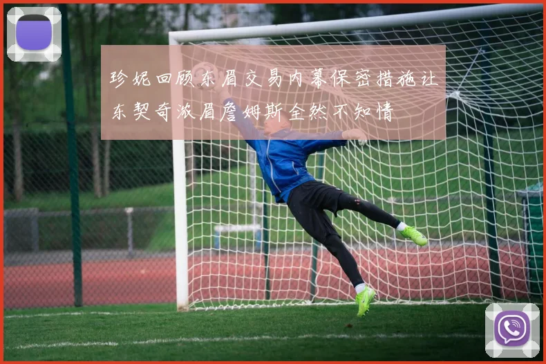 珍妮回顾东眉交易内幕保密措施让东契奇浓眉詹姆斯全然不知情