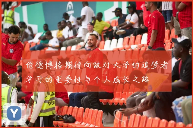 伦德博格期待向敌对大学的追梦者学习的重要性与个人成长之路