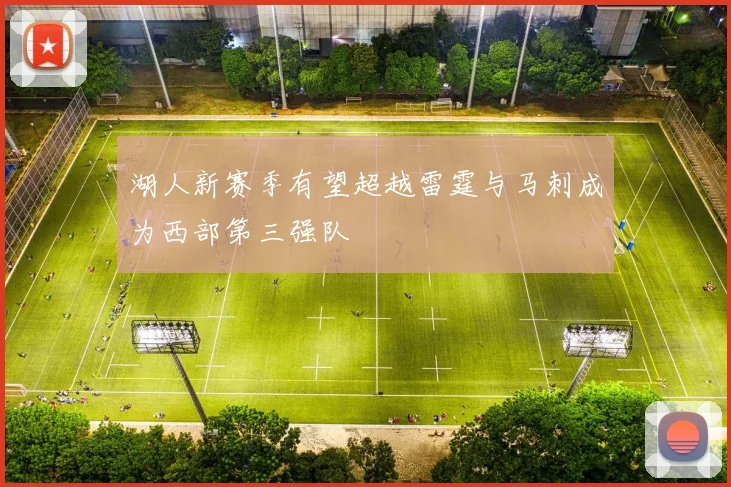 湖人新赛季有望超越雷霆与马刺成为西部第三强队