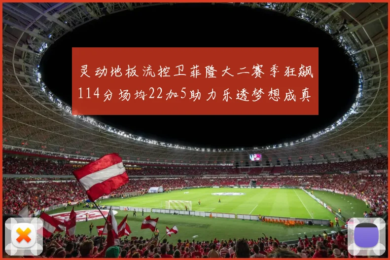 灵动地板流控卫菲隆大二赛季狂飙114分场均22加5助力乐透梦想成真