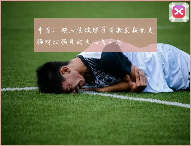 申京：湖人伤缺球员将激发我们更强对抗强度的决心与斗志