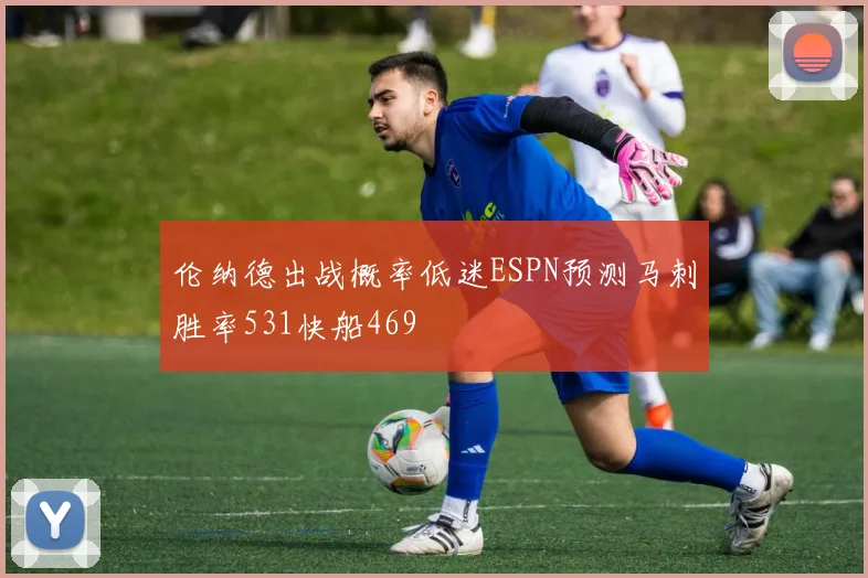 伦纳德出战概率低迷ESPN预测马刺胜率531快船469