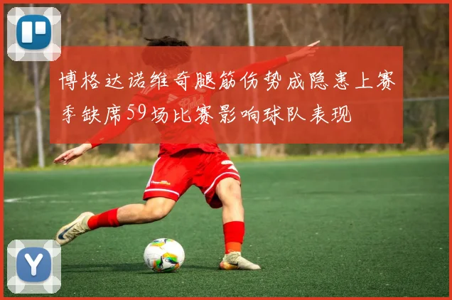 博格达诺维奇腿筋伤势成隐患上赛季缺席59场比赛影响球队表现