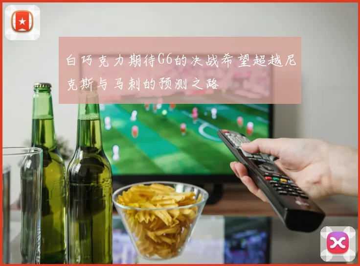 白巧克力期待G6的决战希望超越尼克斯与马刺的预测之路
